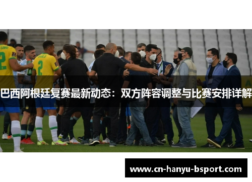 巴西阿根廷复赛最新动态：双方阵容调整与比赛安排详解
