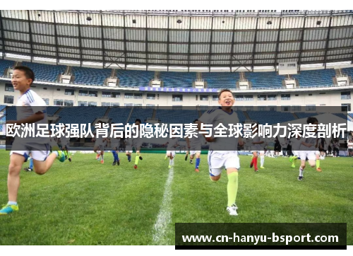 欧洲足球强队背后的隐秘因素与全球影响力深度剖析