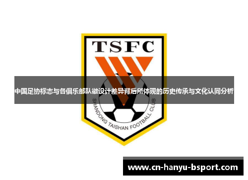 中国足协标志与各俱乐部队徽设计差异背后所体现的历史传承与文化认同分析