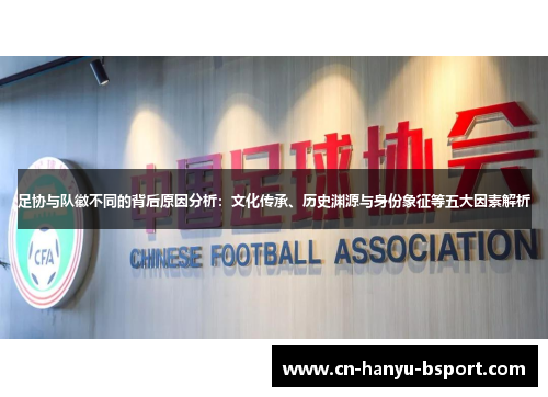 足协与队徽不同的背后原因分析：文化传承、历史渊源与身份象征等五大因素解析