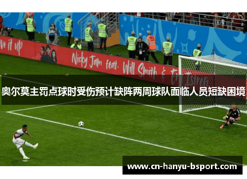奥尔莫主罚点球时受伤预计缺阵两周球队面临人员短缺困境