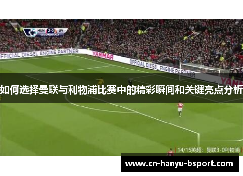 如何选择曼联与利物浦比赛中的精彩瞬间和关键亮点分析