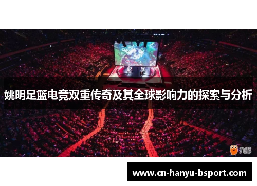 姚明足篮电竞双重传奇及其全球影响力的探索与分析