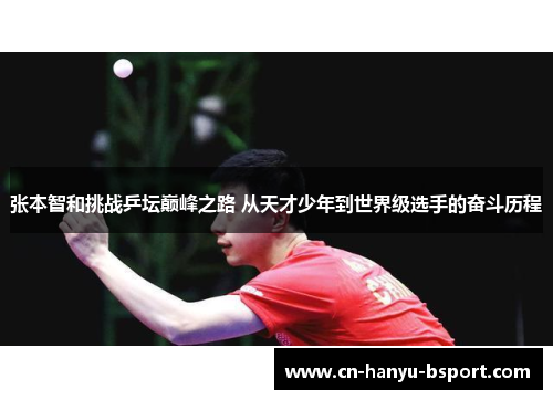 张本智和挑战乒坛巅峰之路 从天才少年到世界级选手的奋斗历程 张本智和挑战乒坛巅峰之路 从天才少年到世界级选手的奋斗历程
