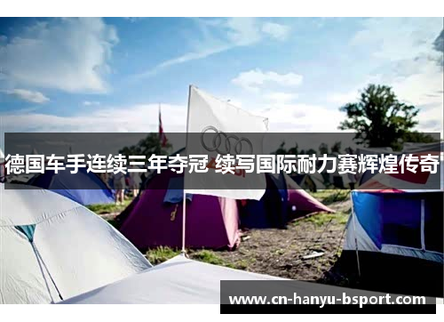 德国车手连续三年夺冠 续写国际耐力赛辉煌传奇 德国车手连续三年夺冠 续写国际耐力赛辉煌传奇