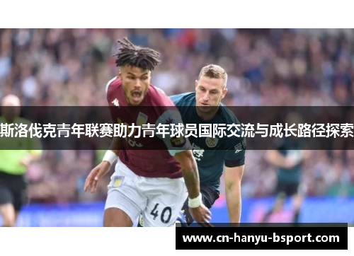 斯洛伐克青年联赛助力青年球员国际交流与成长路径探索 斯洛伐克青年联赛助力青年球员国际交流与成长路径探索