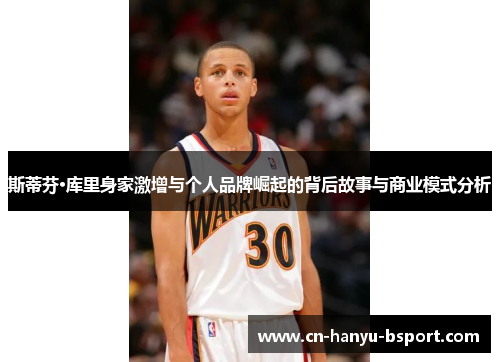 斯蒂芬·库里身家激增与个人品牌崛起的背后故事与商业模式分析 斯蒂芬·库里身家激增与个人品牌崛起的背后故事与商业模式分析
