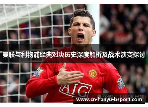 曼联与利物浦经典对决历史深度解析及战术演变探讨 曼联与利物浦经典对决历史深度解析及战术演变探讨