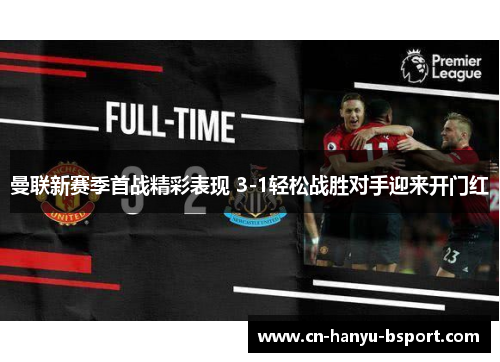 曼联新赛季首战精彩表现 3-1轻松战胜对手迎来开门红 曼联新赛季首战精彩表现 3-1轻松战胜对手迎来开门红