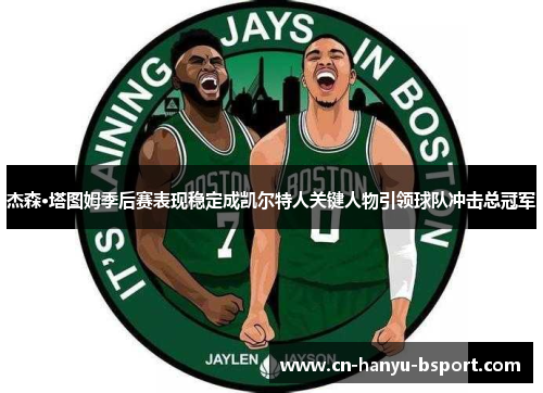 杰森·塔图姆季后赛表现稳定成凯尔特人关键人物引领球队冲击总冠军 杰森·塔图姆季后赛表现稳定成凯尔特人关键人物引领球队冲击总冠军