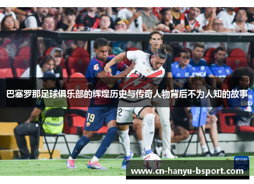 巴塞罗那足球俱乐部的辉煌历史与传奇人物背后不为人知的故事 巴塞罗那足球俱乐部的辉煌历史与传奇人物背后不为人知的故事
