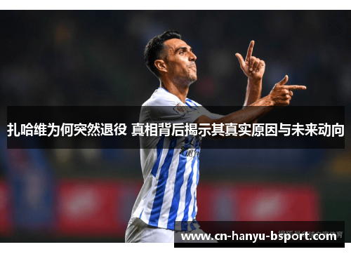 扎哈维为何突然退役 真相背后揭示其真实原因与未来动向 扎哈维为何突然退役 真相背后揭示其真实原因与未来动向