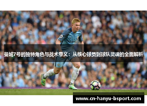 曼城7号的独特角色与战术意义:从核心球员到球队灵魂的全面解析 曼城7号的独特角色与战术意义:从核心球员到球队灵魂的全面解析