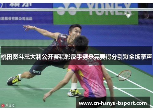 桃田贤斗意大利公开赛精彩反手劈杀完美得分引爆全场掌声 桃田贤斗意大利公开赛精彩反手劈杀完美得分引爆全场掌声