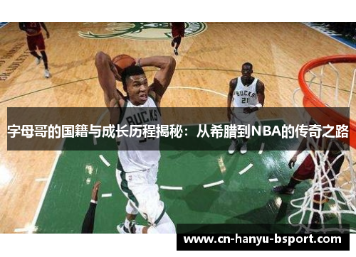 字母哥的国籍与成长历程揭秘:从希腊到NBA的传奇之路 字母哥的国籍与成长历程揭秘:从希腊到NBA的传奇之路