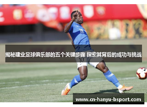 揭秘建业足球俱乐部的五个关键步骤 探索其背后的成功与挑战