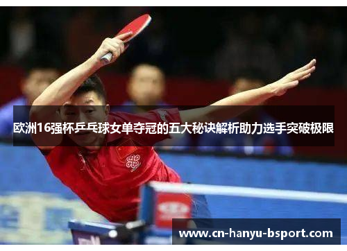 欧洲16强杯乒乓球女单夺冠的五大秘诀解析助力选手突破极限 欧洲16强杯乒乓球女单夺冠的五大秘诀解析助力选手突破极限