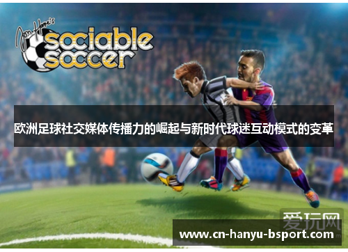 欧洲足球社交媒体传播力的崛起与新时代球迷互动模式的变革