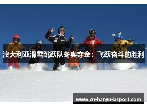 澳大利亚滑雪跳跃队冬奥夺金:飞跃奋斗的胜利 澳大利亚滑雪跳跃队冬奥夺金:飞跃奋斗的胜利