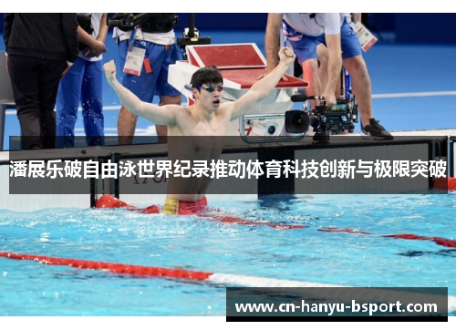 潘展乐破自由泳世界纪录推动体育科技创新与极限突破 潘展乐破自由泳世界纪录推动体育科技创新与极限突破