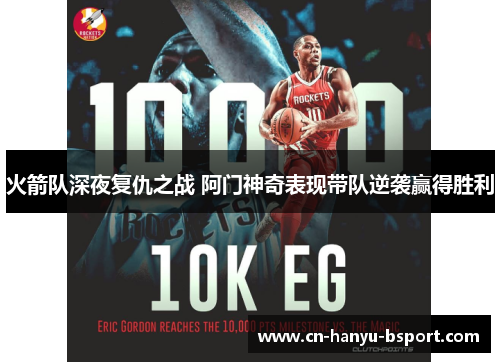 火箭队深夜复仇之战 阿门神奇表现带队逆袭赢得胜利 火箭队深夜复仇之战 阿门神奇表现带队逆袭赢得胜利