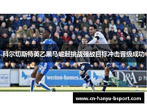 科尔切斯特英乙黑马崛起挑战强敌目标冲击晋级成功