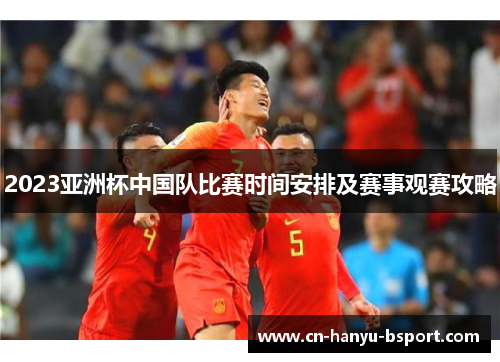 2023亚洲杯中国队比赛时间安排及赛事观赛攻略
