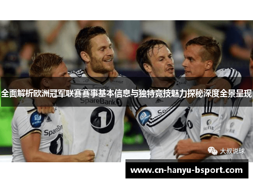 全面解析欧洲冠军联赛赛事基本信息与独特竞技魅力探秘深度全景呈现
