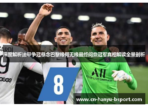 深度解析法甲争冠悬念巴黎缘何无缘最终问鼎冠军真相解读全景剖析