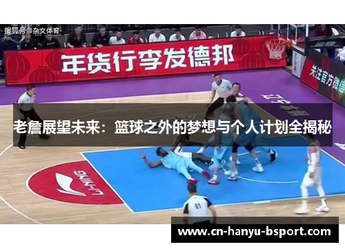 老詹展望未来：篮球之外的梦想与个人计划全揭秘