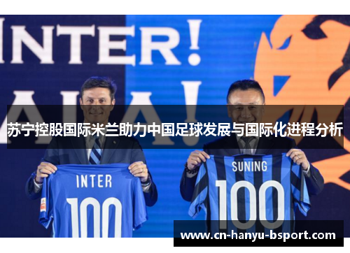苏宁控股国际米兰助力中国足球发展与国际化进程分析