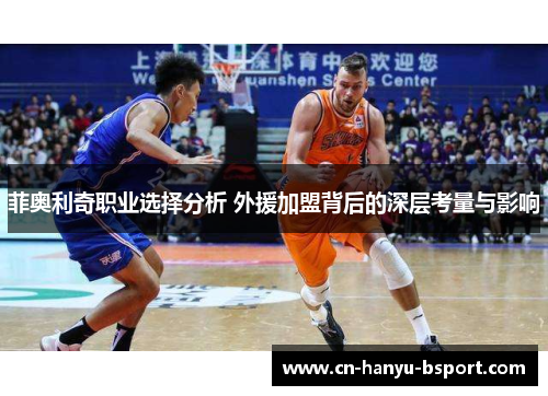 菲奥利奇职业选择分析 外援加盟背后的深层考量与影响