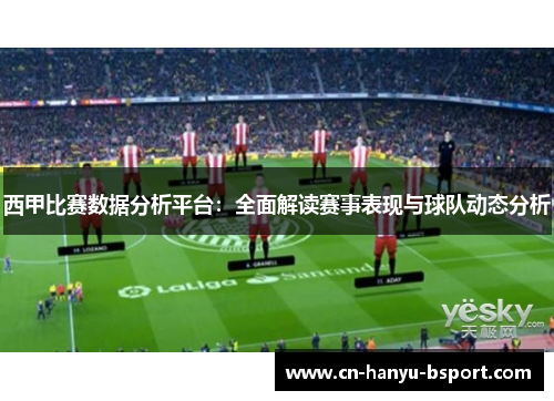 西甲比赛数据分析平台：全面解读赛事表现与球队动态分析