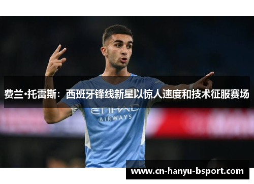 费兰·托雷斯：西班牙锋线新星以惊人速度和技术征服赛场