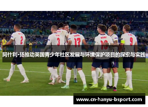 阿什利·扬推动英国青少年社区发展与环境保护项目的探索与实践