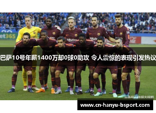 巴萨10号年薪1400万却0球0助攻 令人震惊的表现引发热议