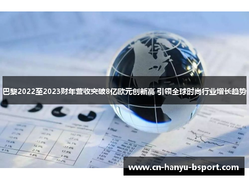 巴黎2022至2023财年营收突破8亿欧元创新高 引领全球时尚行业增长趋势