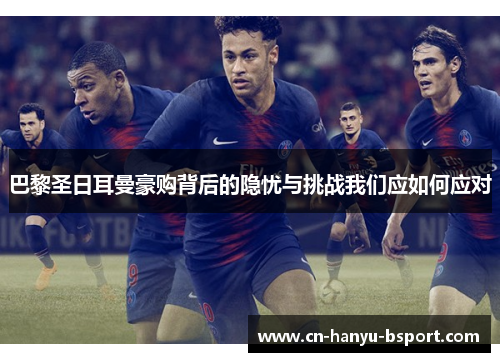 巴黎圣日耳曼豪购背后的隐忧与挑战我们应如何应对 巴黎圣日耳曼豪购背后的隐忧与挑战我们应如何应对