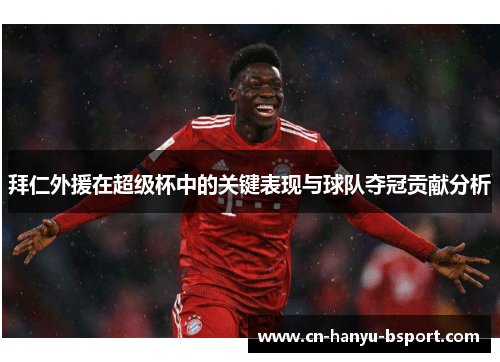 拜仁外援在超级杯中的关键表现与球队夺冠贡献分析 拜仁外援在超级杯中的关键表现与球队夺冠贡献分析