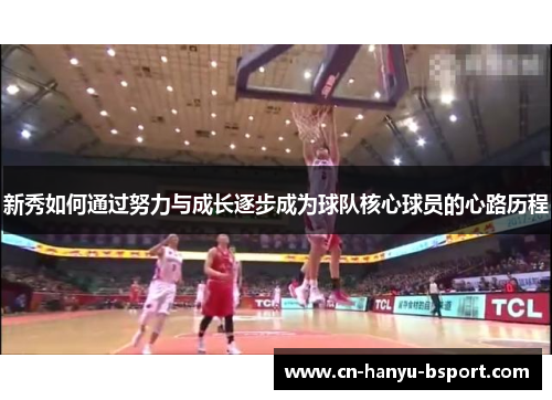 新秀如何通过努力与成长逐步成为球队核心球员的心路历程 新秀如何通过努力与成长逐步成为球队核心球员的心路历程