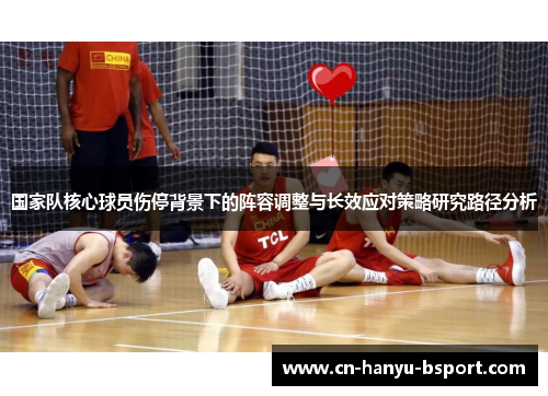 国家队核心球员伤停背景下的阵容调整与长效应对策略研究路径分析 国家队核心球员伤停背景下的阵容调整与长效应对策略研究路径分析