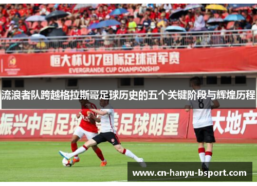 流浪者队跨越格拉斯哥足球历史的五个关键阶段与辉煌历程