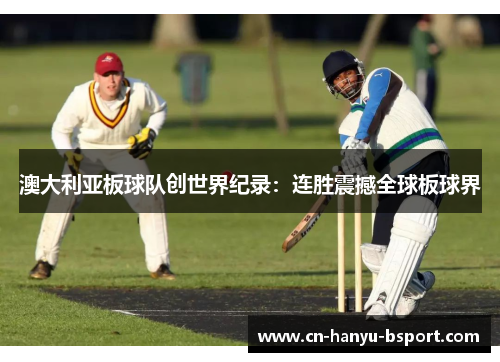 澳大利亚板球队创世界纪录:连胜震撼全球板球界 澳大利亚板球队创世界纪录:连胜震撼全球板球界