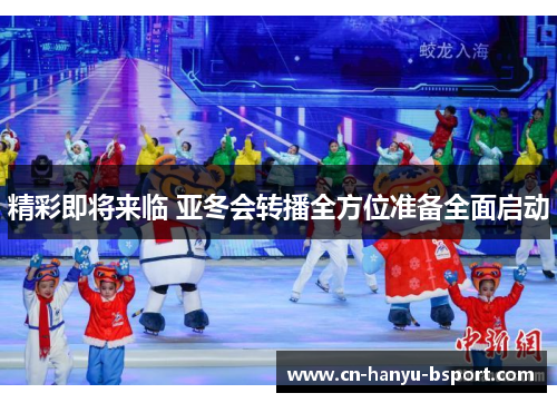 精彩即将来临 亚冬会转播全方位准备全面启动 精彩即将来临 亚冬会转播全方位准备全面启动