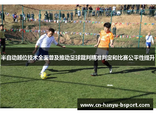 半自动越位技术全面普及推动足球裁判精准判定和比赛公平性提升