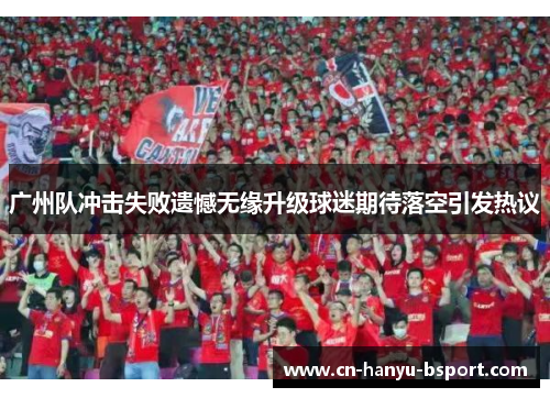 广州队冲击失败遗憾无缘升级球迷期待落空引发热议