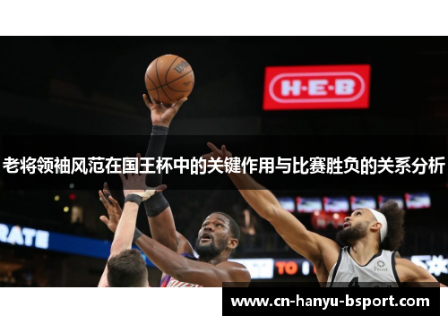 老将领袖风范在国王杯中的关键作用与比赛胜负的关系分析 老将领袖风范在国王杯中的关键作用与比赛胜负的关系分析