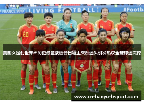 美国女足创世界杯历史最差战绩昔日霸主突然迷失引发热议全球球迷震惊
