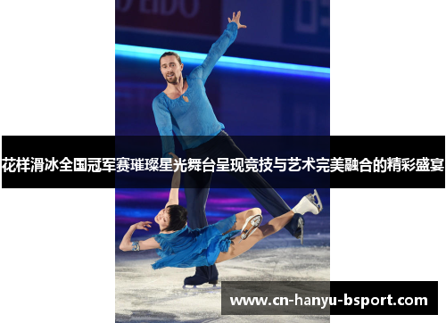 花样滑冰全国冠军赛璀璨星光舞台呈现竞技与艺术完美融合的精彩盛宴 花样滑冰全国冠军赛璀璨星光舞台呈现竞技与艺术完美融合的精彩盛宴