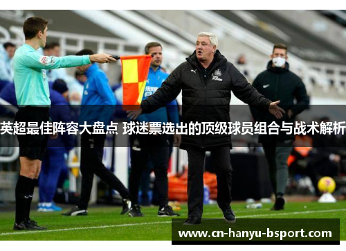 英超最佳阵容大盘点 球迷票选出的顶级球员组合与战术解析